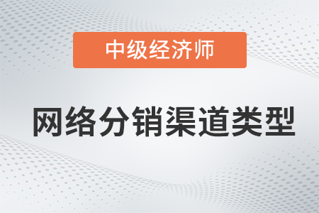 網絡分銷渠道類型_2022中級經濟師工商預習備考知識點