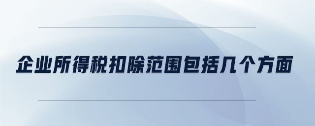 企業所得稅扣除范圍包括幾個方面
