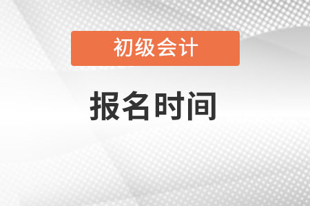 初級會計師報名時間是哪一天？