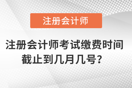 注冊會計師考試繳費時間截止到幾月幾號？