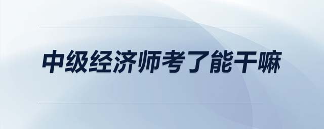 中級經濟師考了能干嘛