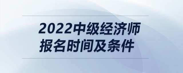2022中級經濟師報名時間及條件