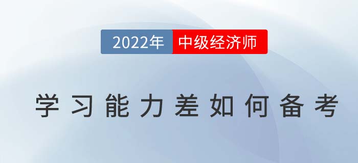學(xué)習(xí)能力差如何備考2022年中級經(jīng)濟師考試？