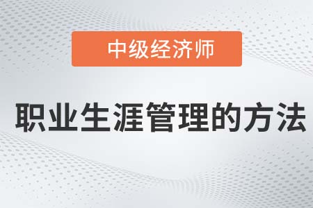 職業生涯管理的方法_2022中級經濟師人力資源知識點