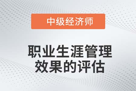 職業生涯管理效果的評估_2022中級經濟師人力資源知識點