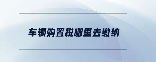 車輛購置稅哪里去繳納
