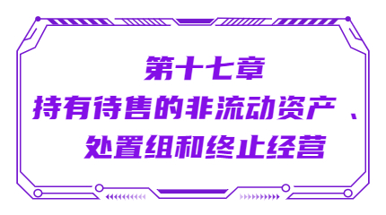 第十七章持有待售的非流動資產(chǎn) 、處置組和終止經(jīng)營