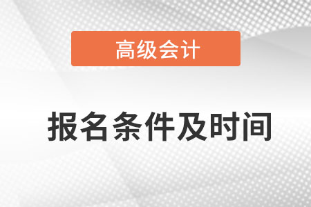 2022年高級會計師報名條件及時間是什么？