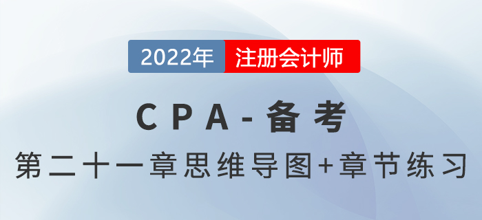 2022年注冊會計(jì)師《審計(jì)》第二十一章思維導(dǎo)圖+章節(jié)練習(xí)