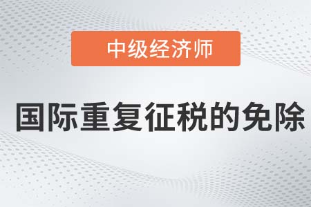 國際重復征稅的免除_2022中級經濟師財稅備考知識點
