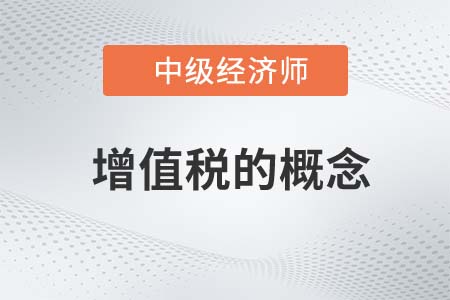 增值稅的概念_2022中級經濟師財稅備考知識點
