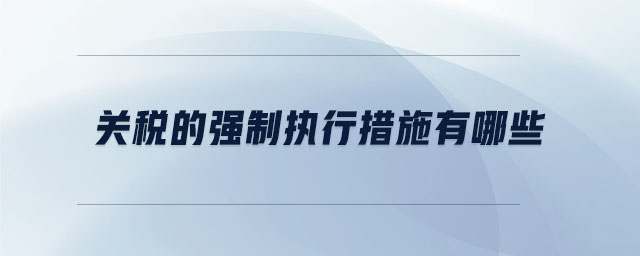 關(guān)稅的強(qiáng)制執(zhí)行措施有哪些
