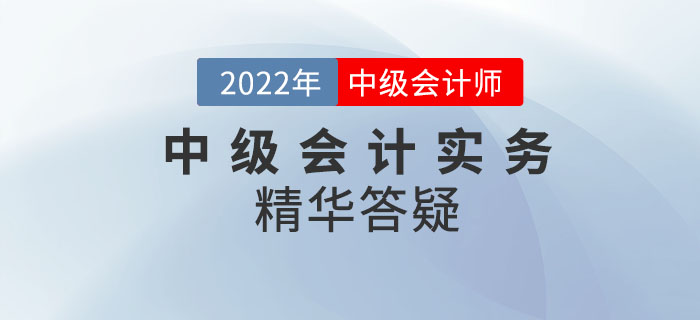 2022年《中級會計實務》科目精華答疑——第十五章