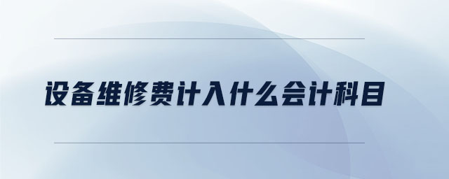 設備維修費計入什么會計科目