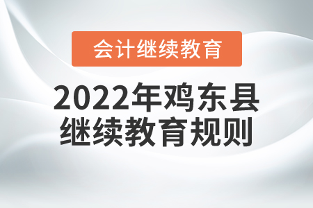 2022年黑龍江省雞東縣會計繼續教育規則概述