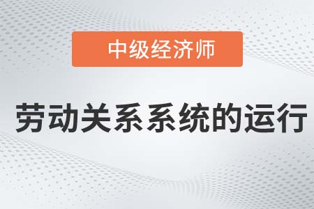 勞動關系系統的運行_2022中級經濟師人力資源知識點