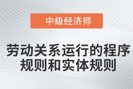 勞動關(guān)系運(yùn)行的程序規(guī)則和實(shí)體規(guī)則_2022中級經(jīng)濟(jì)師人力資源知識點(diǎn)