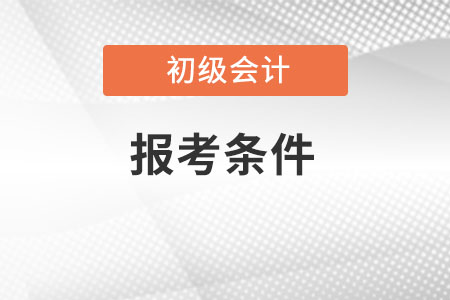 2022初級會計師報考需要什么條件你知道嗎？