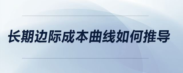 長(zhǎng)期邊際成本曲線(xiàn)如何推導(dǎo)