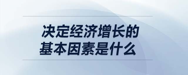 決定經濟增長的基本因素是什么