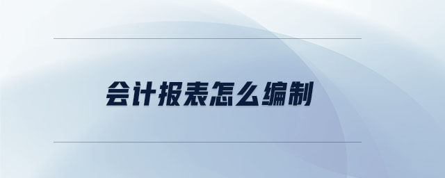會計報表怎么編制