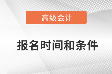 2022高級會計師報名時間和條件是什么？