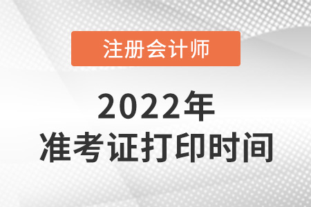 注冊會計師準考證打印時間2022年