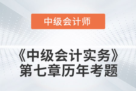 中級會計考試題：2022年《中級會計實務》第七章涉及的歷年考題