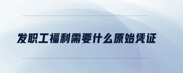 發職工福利需要什么原始憑證
