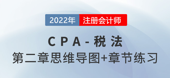 2022年CPA《稅法》第二章思維導圖（第一部分）+章節練習