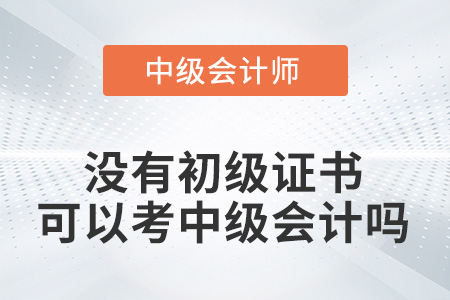 沒有初級證書可以考中級會(huì)計(jì)嗎？