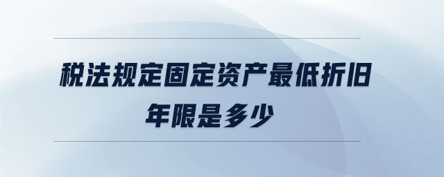 稅法規定固定資產最低折舊年限是多少