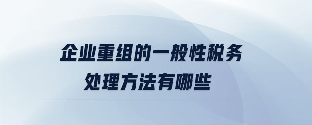 企業重組的一般性稅務處理方法有哪些