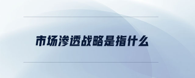 市場滲透戰略是指什么
