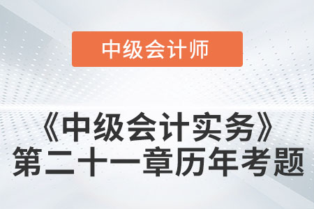 中級會計考試題：2022年《中級會計實務》第二十一章涉及的歷年考題