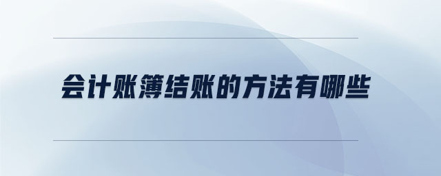 會計賬簿結賬的方法有哪些