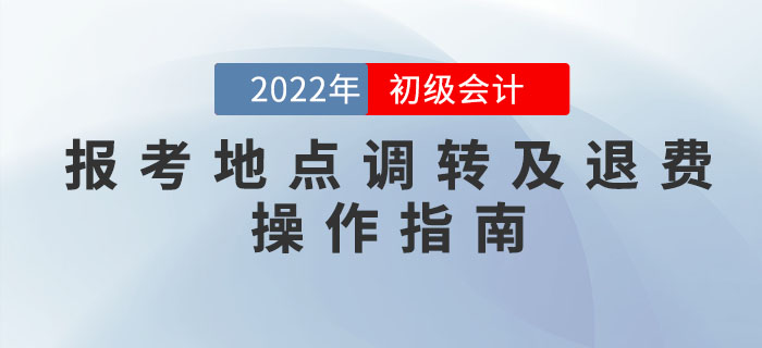 財政部：2022年初級會計考試報考地點調轉及退費操作指南
