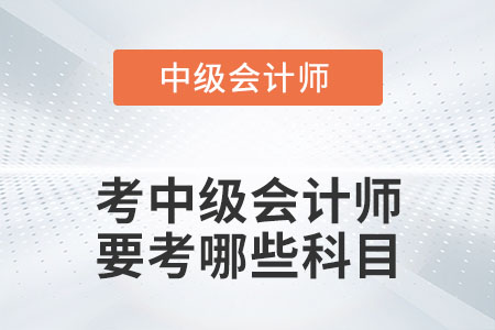 考中級會計師要考哪些科目你知道嗎？