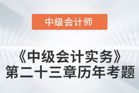 中級會計考試題：2022年《中級會計實務》第二十三章涉及的歷年考題