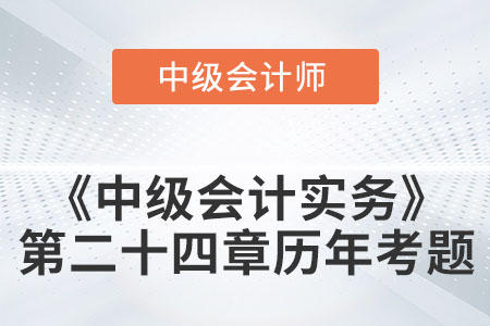 中級會計考試題：2022年《中級會計實務》第二十四章涉及的歷年考題