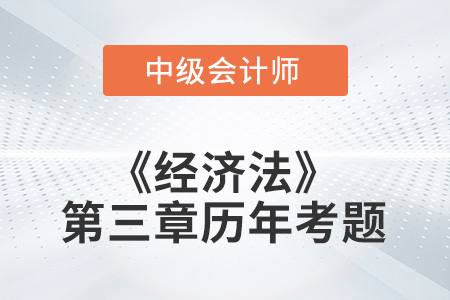 中級會計考試題：2022年《經濟法》第三章涉及的歷年考題