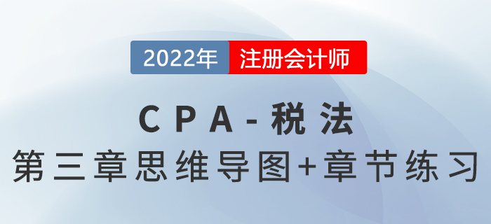 2022年CPA《稅法》第三章思維導圖+章節練習