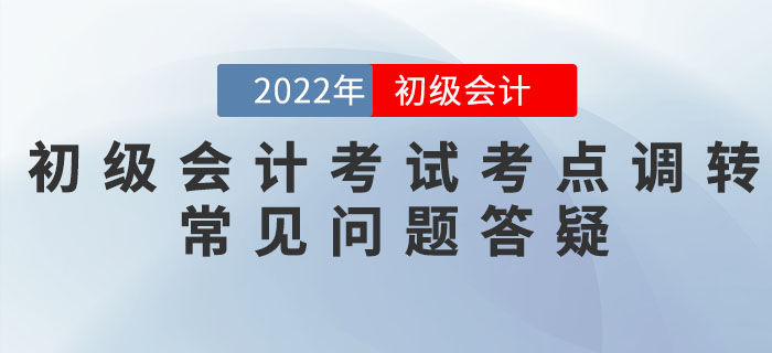 2022年初級會計考試考點調轉常見問題答疑匯總