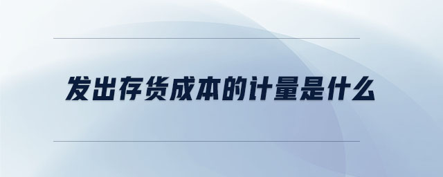 發出存貨成本的計量是什么