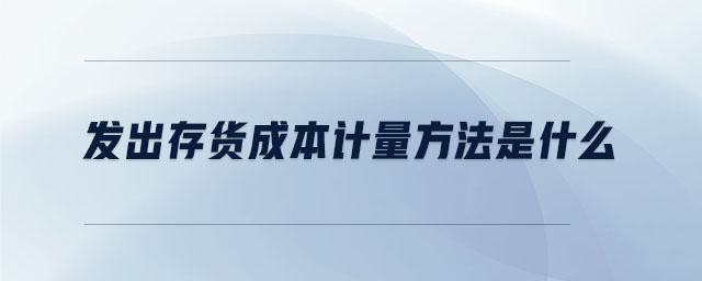 發出存貨成本計量方法是什么