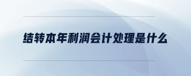 結(jié)轉(zhuǎn)本年利潤會計處理是什么
