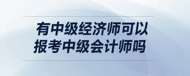 有中級經濟師可以報考中級會計師嗎