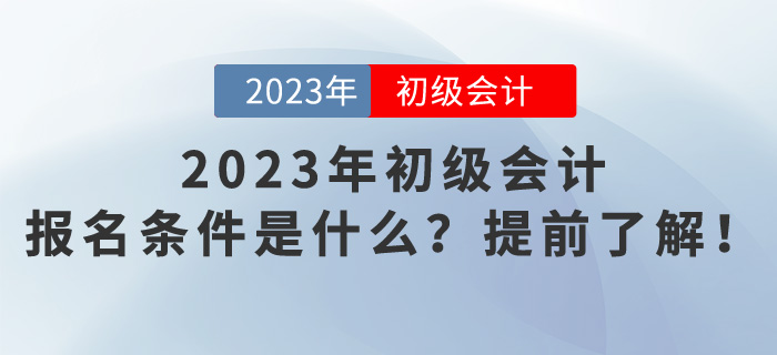 2023年初級(jí)會(huì)計(jì)報(bào)名條件是什么？提前了解！