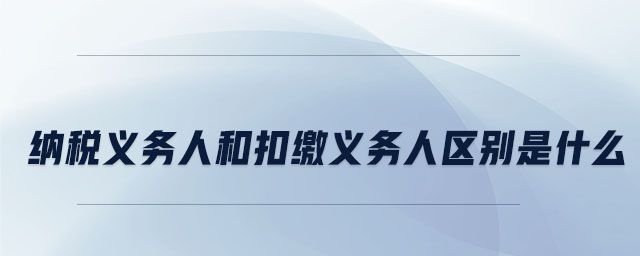 納稅義務人和扣繳義務人區別是什么