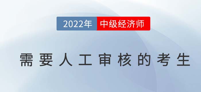 2022年中級經(jīng)濟(jì)師報(bào)名以下考生需人工審核報(bào)考資格！
